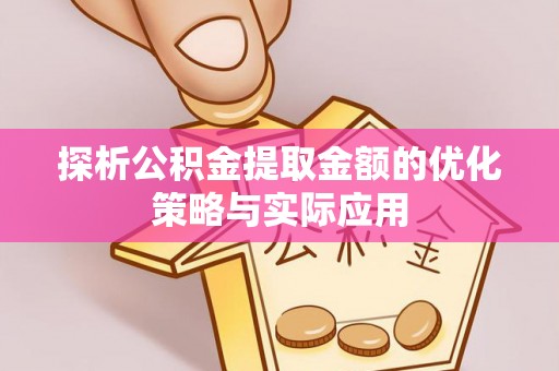 绩溪探析公积金提取金额的优化策略与实际应用