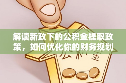 绩溪解读新政下的公积金提取政策，如何优化你的财务规划