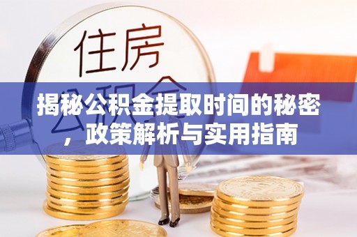 绩溪揭秘公积金提取时间的秘密，政策解析与实用指南