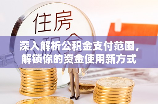 绩溪深入解析公积金支付范围，解锁你的资金使用新方式