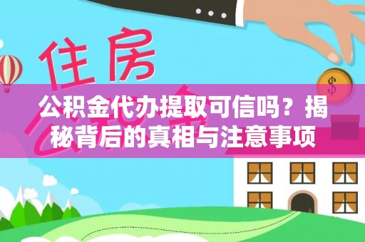 绩溪公积金代办提取可信吗？揭秘背后的真相与注意事项