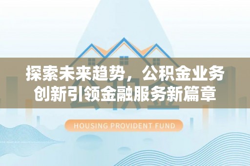 绩溪探索未来趋势，公积金业务创新引领金融服务新篇章