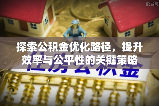 绩溪探索公积金优化路径，提升效率与公平性的关键策略