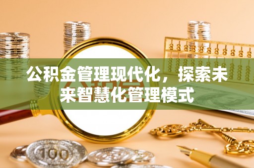 绩溪公积金管理现代化，探索未来智慧化管理模式