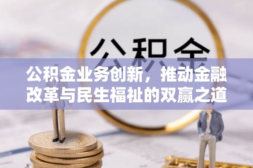 绩溪公积金业务创新，推动金融改革与民生福祉的双赢之道