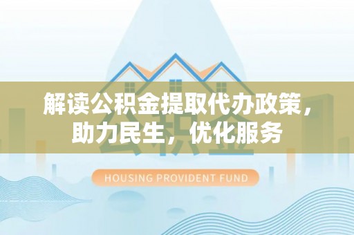 绩溪解读公积金提取代办政策，助力民生，优化服务