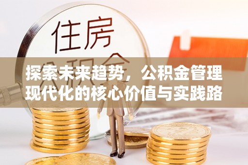 绩溪探索未来趋势，公积金管理现代化的核心价值与实践路径