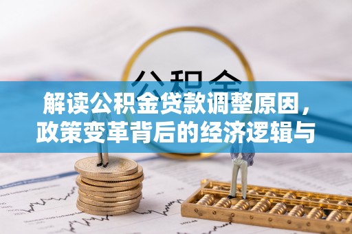 绩溪解读公积金贷款调整原因，政策变革背后的经济逻辑与民生影响